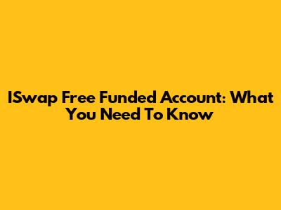 ISwap Free Funded Account: What You Need To Know