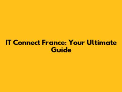 IT Connect France: Your Ultimate Guide