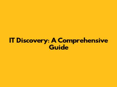 IT Discovery: A Comprehensive Guide