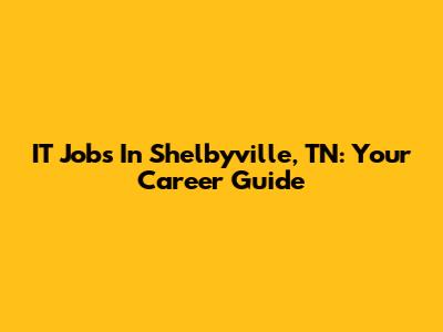 IT Jobs In Shelbyville, TN: Your Career Guide