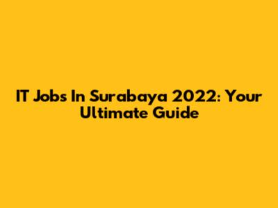 IT Jobs In Surabaya 2022: Your Ultimate Guide