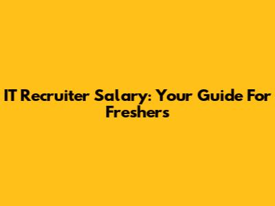 IT Recruiter Salary: Your Guide For Freshers