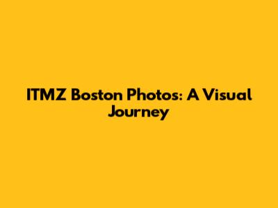 ITMZ Boston Photos: A Visual Journey