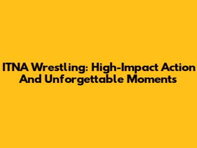 ITNA Wrestling: High-Impact Action And Unforgettable Moments