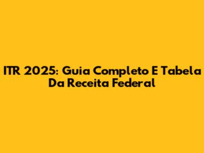 ITR 2025: Guia Completo E Tabela Da Receita Federal