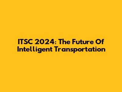 ITSC 2024: The Future Of Intelligent Transportation