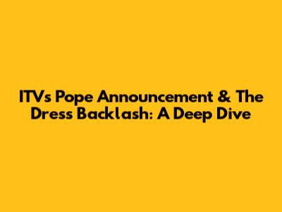 ITV's Pope Announcement & The Dress Backlash: A Deep Dive