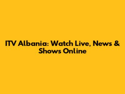 ITV Albania: Watch Live, News & Shows Online