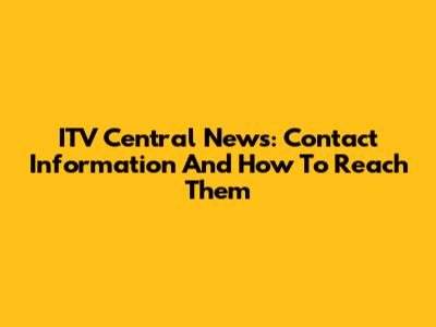 ITV Central News: Contact Information And How To Reach Them