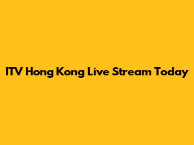 ITV Hong Kong Live Stream Today