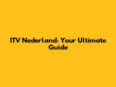 ITV Nederland: Your Ultimate Guide