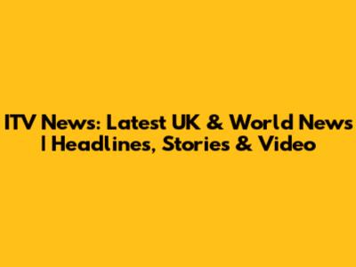 ITV News: Latest UK & World News | Headlines, Stories & Video