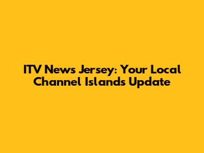 ITV News Jersey: Your Local Channel Islands Update