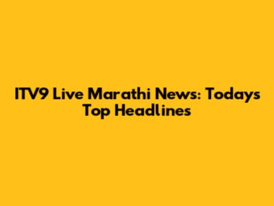 ITV9 Live Marathi News: Today's Top Headlines