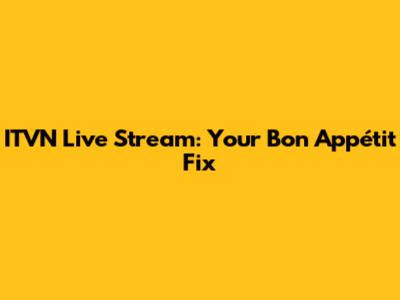 ITVN Live Stream: Your Bon Appétit Fix