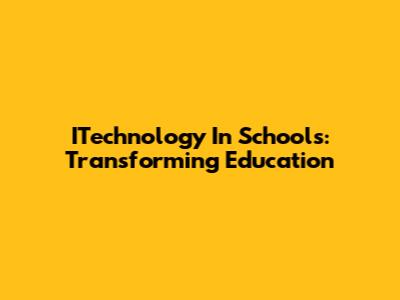 ITechnology In Schools: Transforming Education