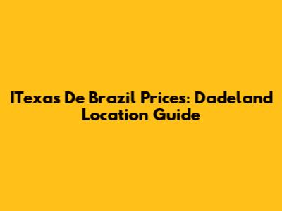 ITexas De Brazil Prices: Dadeland Location Guide