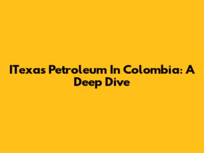 ITexas Petroleum In Colombia: A Deep Dive