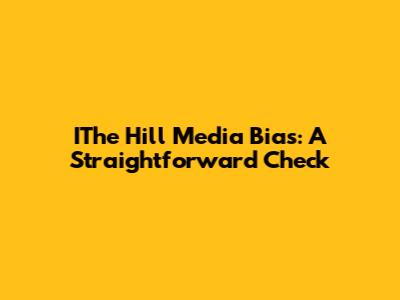 IThe Hill Media Bias: A Straightforward Check