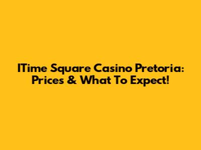 ITime Square Casino Pretoria: Prices & What To Expect!