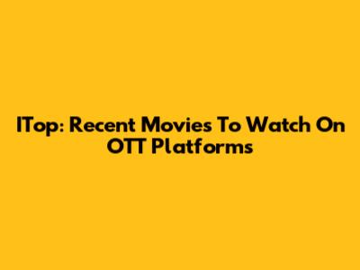 ITop: Recent Movies To Watch On OTT Platforms