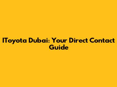 IToyota Dubai: Your Direct Contact Guide