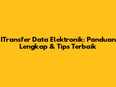 ITransfer Data Elektronik: Panduan Lengkap & Tips Terbaik