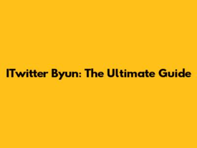 ITwitter Byun: The Ultimate Guide