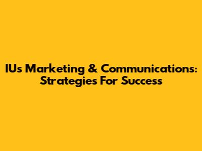 IU's Marketing & Communications: Strategies For Success