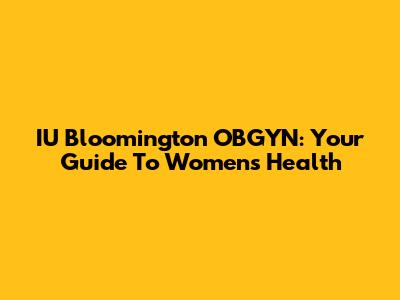 IU Bloomington OBGYN: Your Guide To Women's Health