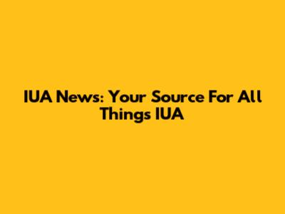 IUA News: Your Source For All Things IUA