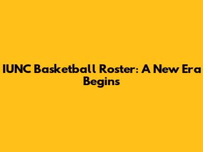 IUNC Basketball Roster: A New Era Begins