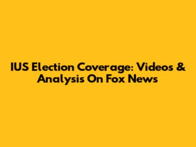 IUS Election Coverage: Videos & Analysis On Fox News