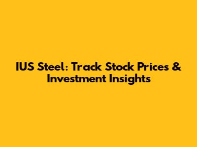 IUS Steel: Track Stock Prices & Investment Insights