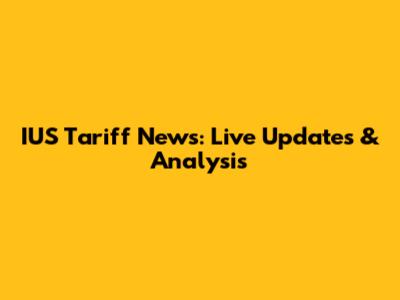 IUS Tariff News: Live Updates & Analysis