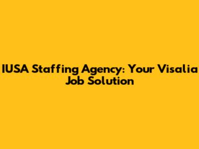 IUSA Staffing Agency: Your Visalia Job Solution