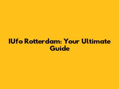 IUfo Rotterdam: Your Ultimate Guide