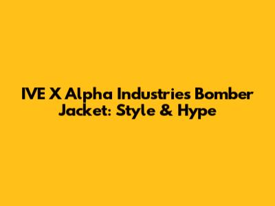 IVE X Alpha Industries Bomber Jacket: Style & Hype