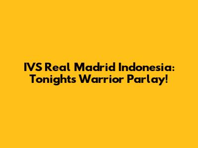 IVS Real Madrid Indonesia: Tonight's Warrior Parlay!