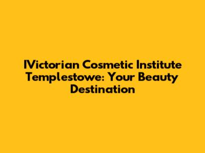 IVictorian Cosmetic Institute Templestowe: Your Beauty Destination