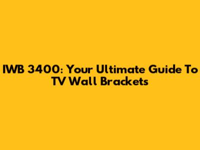 IWB 3400: Your Ultimate Guide To TV Wall Brackets