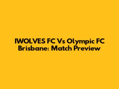 IWOLVES FC Vs Olympic FC Brisbane: Match Preview