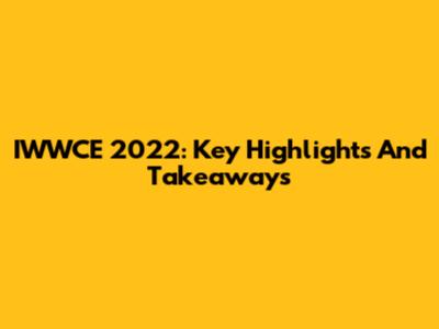 IWWCE 2022: Key Highlights And Takeaways