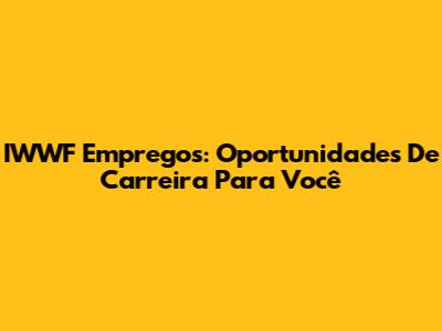 IWWF Empregos: Oportunidades De Carreira Para Você