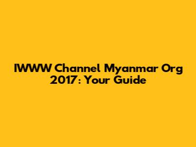 IWWW Channel Myanmar Org 2017: Your Guide