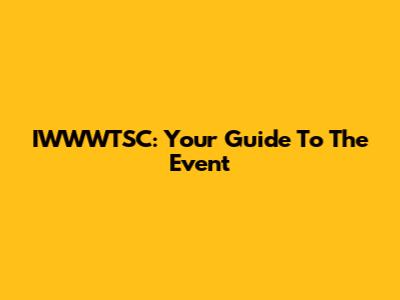 IWWWTSC: Your Guide To The Event