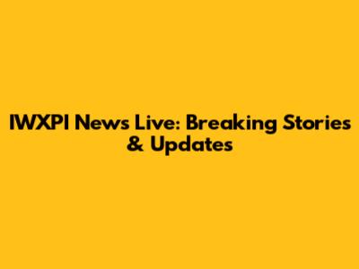 IWXPI News Live: Breaking Stories & Updates