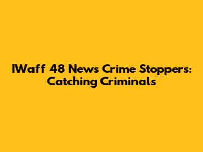 IWaff 48 News Crime Stoppers: Catching Criminals