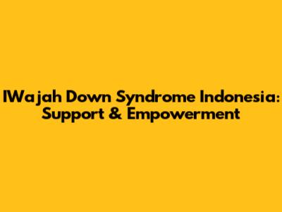 IWajah Down Syndrome Indonesia: Support & Empowerment