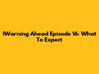 IWarning Ahead Episode 16: What To Expect